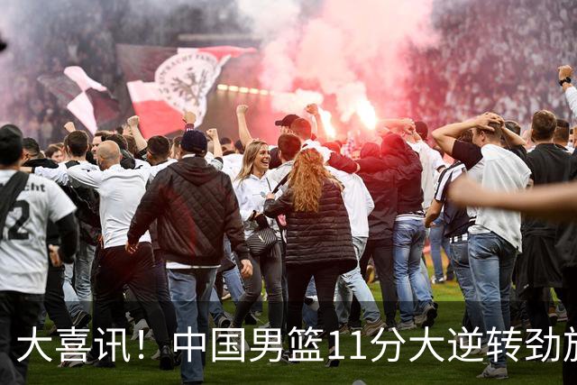 大喜讯！中国男篮11分大逆转劲旅，他得分最高：18分，祝贺郭士强